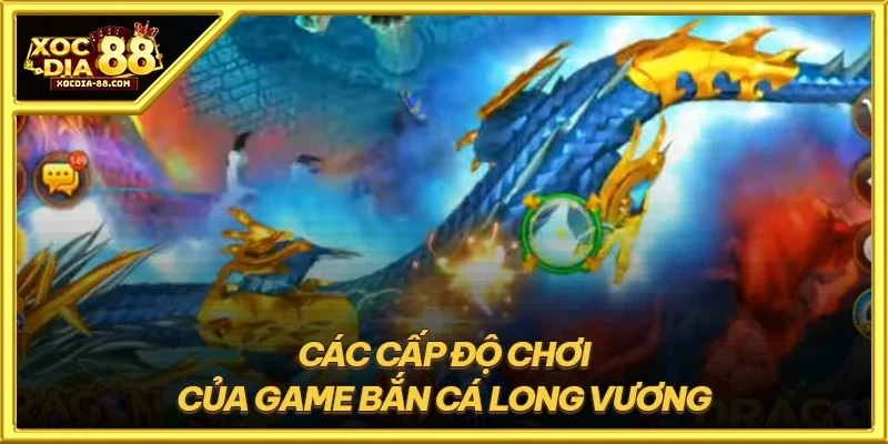 Các cấp độ chơi của game bắn cá long vương