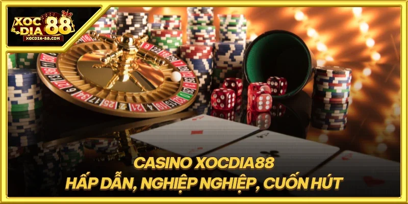 Casino XOCDIA88 hấp dẫn, nghiệp nghiệp, cuốn hút