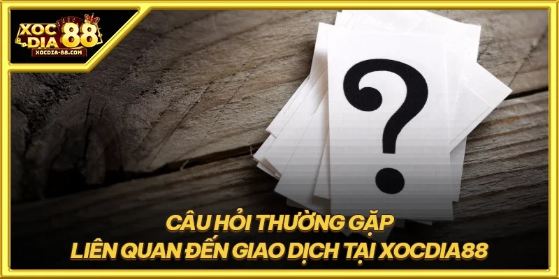 Câu hỏi thường gặp liên quan đến giao dịch tại XOCDIA88