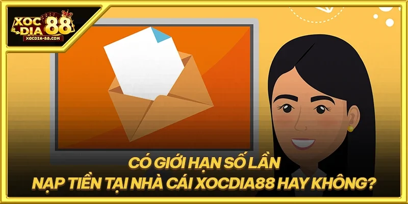 Có giới hạn số lần nạp tiền tại nhà cái XOCDIA88 hay không?