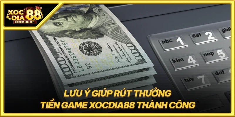 Lưu ý giúp rút thưởng tiền game XOCDIA88 thành công